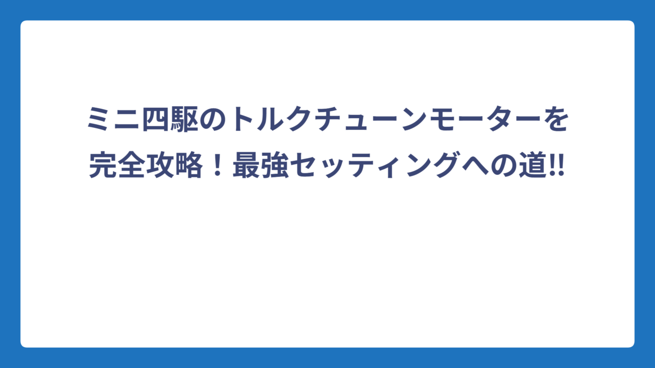 ミニ四駆のトルクチューンモーターを完全攻略！最強セッティングへの道‼️