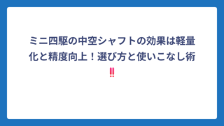 ミニ四駆の中空シャフトの効果は軽量化と精度向上！選び方と使いこなし術‼️