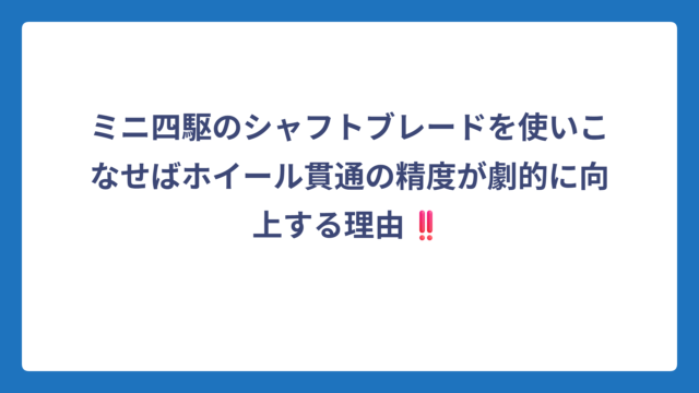 ミニ四駆のシャフトブレードを使いこなせばホイール貫通の精度が劇的に向上する理由‼️