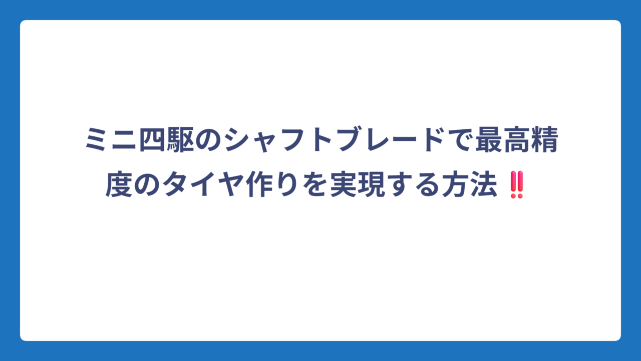 ミニ四駆のシャフトブレードで最高精度のタイヤ作りを実現する方法‼️