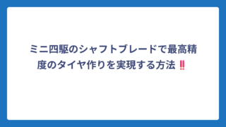 ミニ四駆のシャフトブレードで最高精度のタイヤ作りを実現する方法‼️
