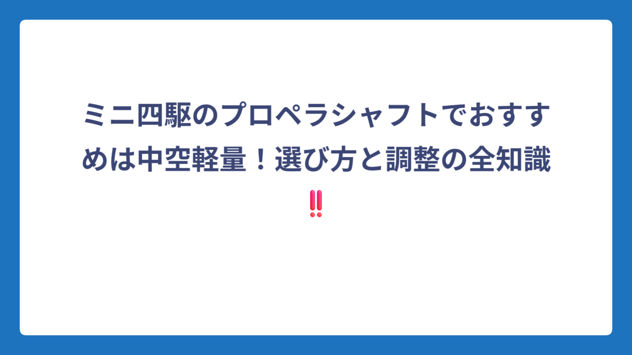ミニ四駆のプロペラシャフトでおすすめは中空軽量！選び方と調整の全知識‼️