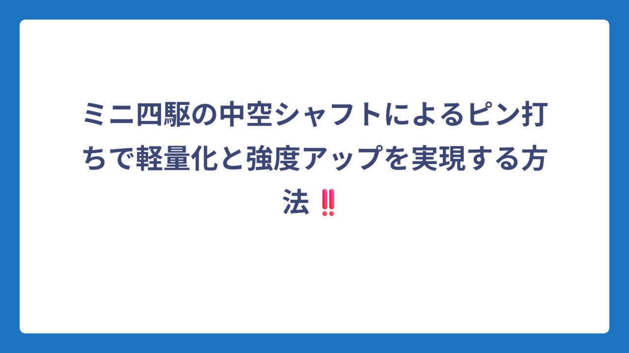 ミニ四駆の中空シャフトによるピン打ちで軽量化と強度アップを実現する方法‼️