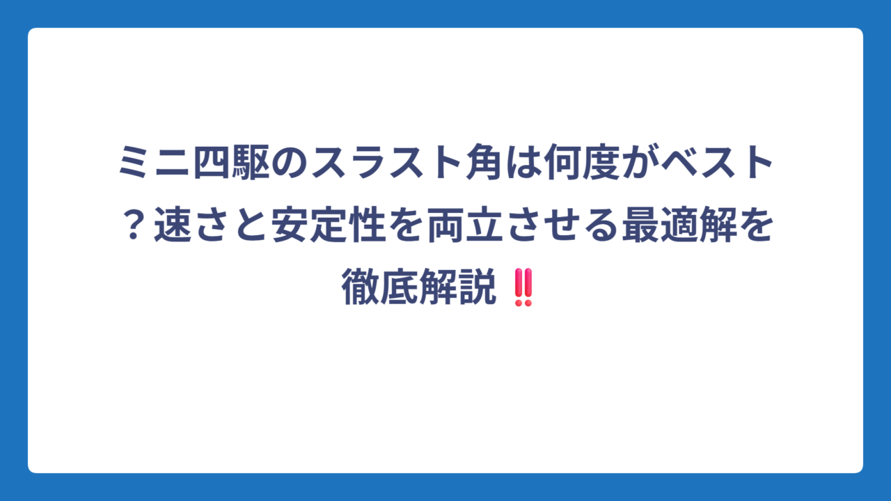 ミニ四駆のスラスト角は何度がベスト？速さと安定性を両立させる最適解を徹底解説‼️