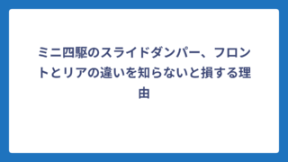 ミニ四駆のスライドダンパー、フロントとリアの違いを知らないと損する理由