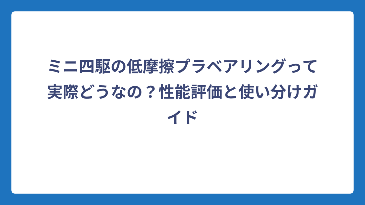ミニ四駆の低摩擦プラベアリングって実際どうなの？性能評価と使い分けガイド