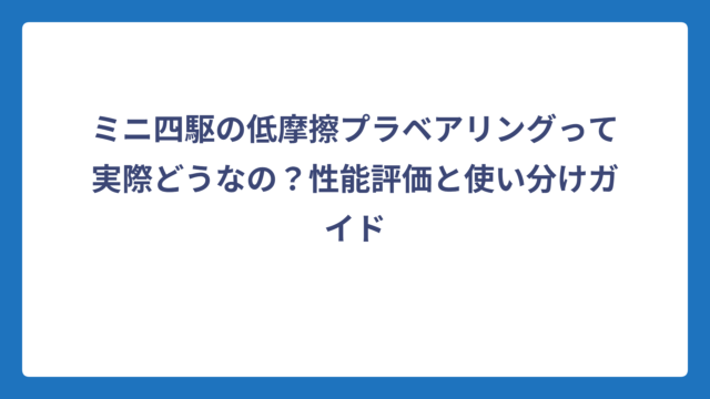 ミニ四駆の低摩擦プラベアリングって実際どうなの？性能評価と使い分けガイド