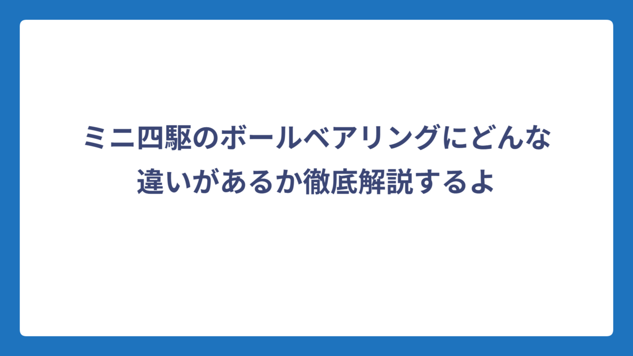 ミニ四駆のボールベアリングにどんな違いがあるか徹底解説するよ