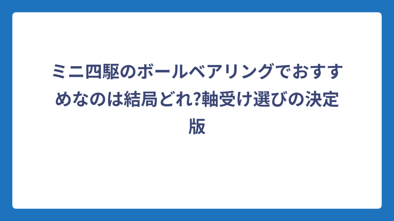 ミニ四駆のボールベアリングでおすすめなのは結局どれ?軸受け選びの決定版