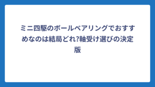 ミニ四駆のボールベアリングでおすすめなのは結局どれ?軸受け選びの決定版