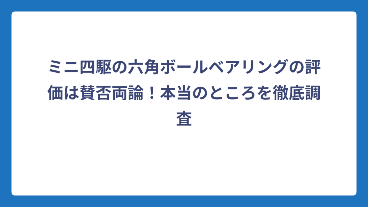 ミニ四駆の六角ボールベアリングの評価は賛否両論！本当のところを徹底調査