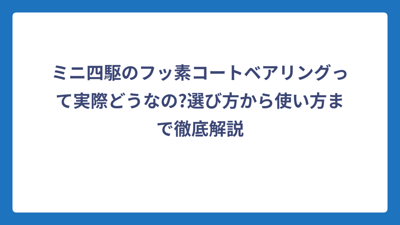 ミニ四駆のフッ素コートベアリングって実際どうなの?選び方から使い方まで徹底解説