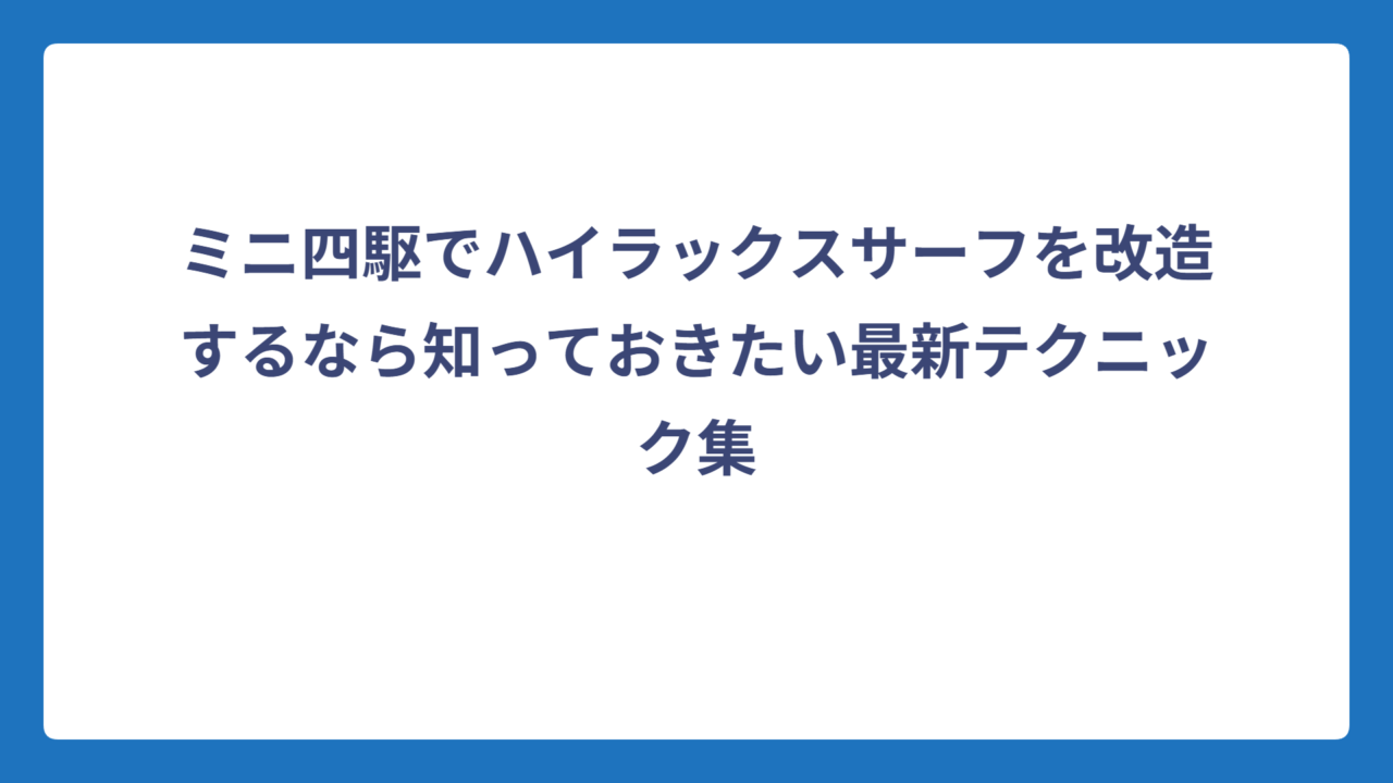 ミニ四駆でハイラックスサーフを改造するなら知っておきたい最新テクニック集