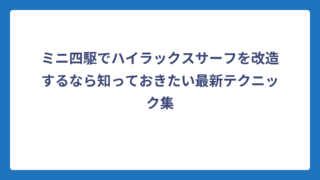 ミニ四駆でハイラックスサーフを改造するなら知っておきたい最新テクニック集