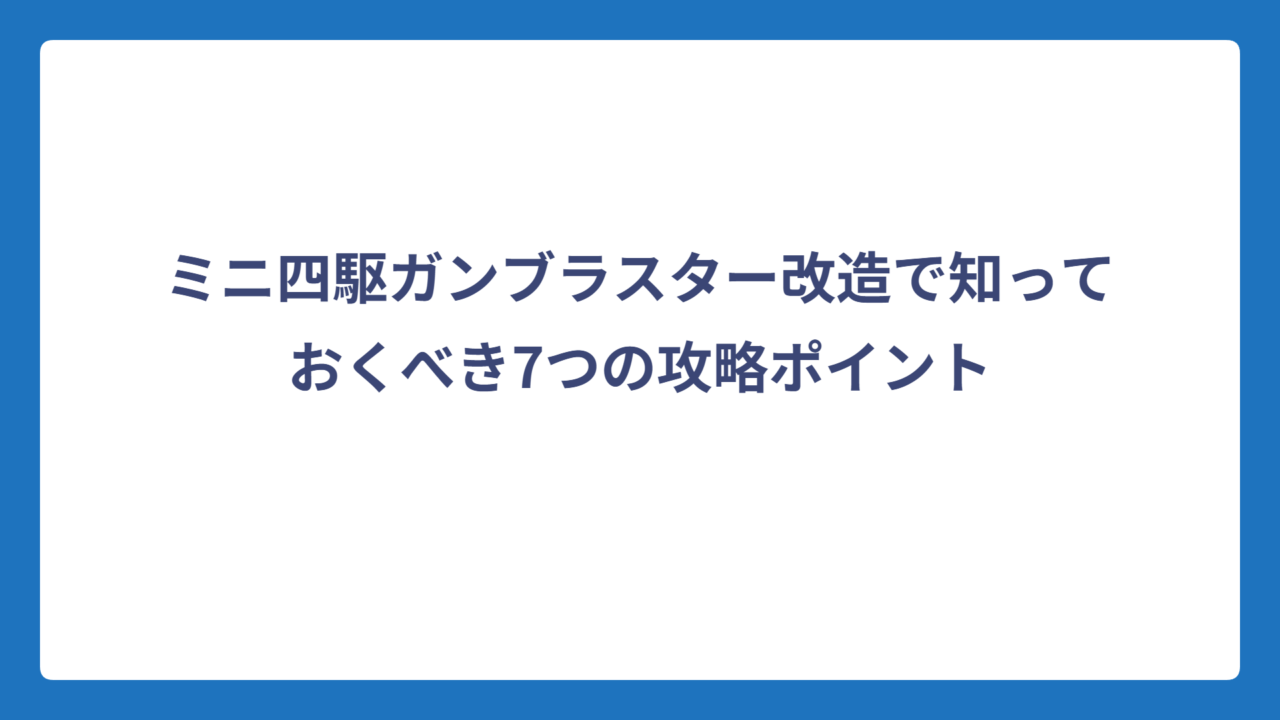 ミニ四駆ガンブラスター改造で知っておくべき7つの攻略ポイント