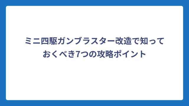 ミニ四駆ガンブラスター改造で知っておくべき7つの攻略ポイント