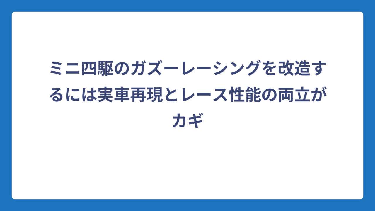 ミニ四駆のガズーレーシングを改造するには実車再現とレース性能の両立がカギ