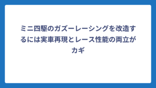 ミニ四駆のガズーレーシングを改造するには実車再現とレース性能の両立がカギ