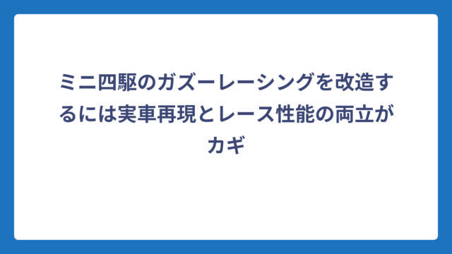 ミニ四駆のガズーレーシングを改造するには実車再現とレース性能の両立がカギ