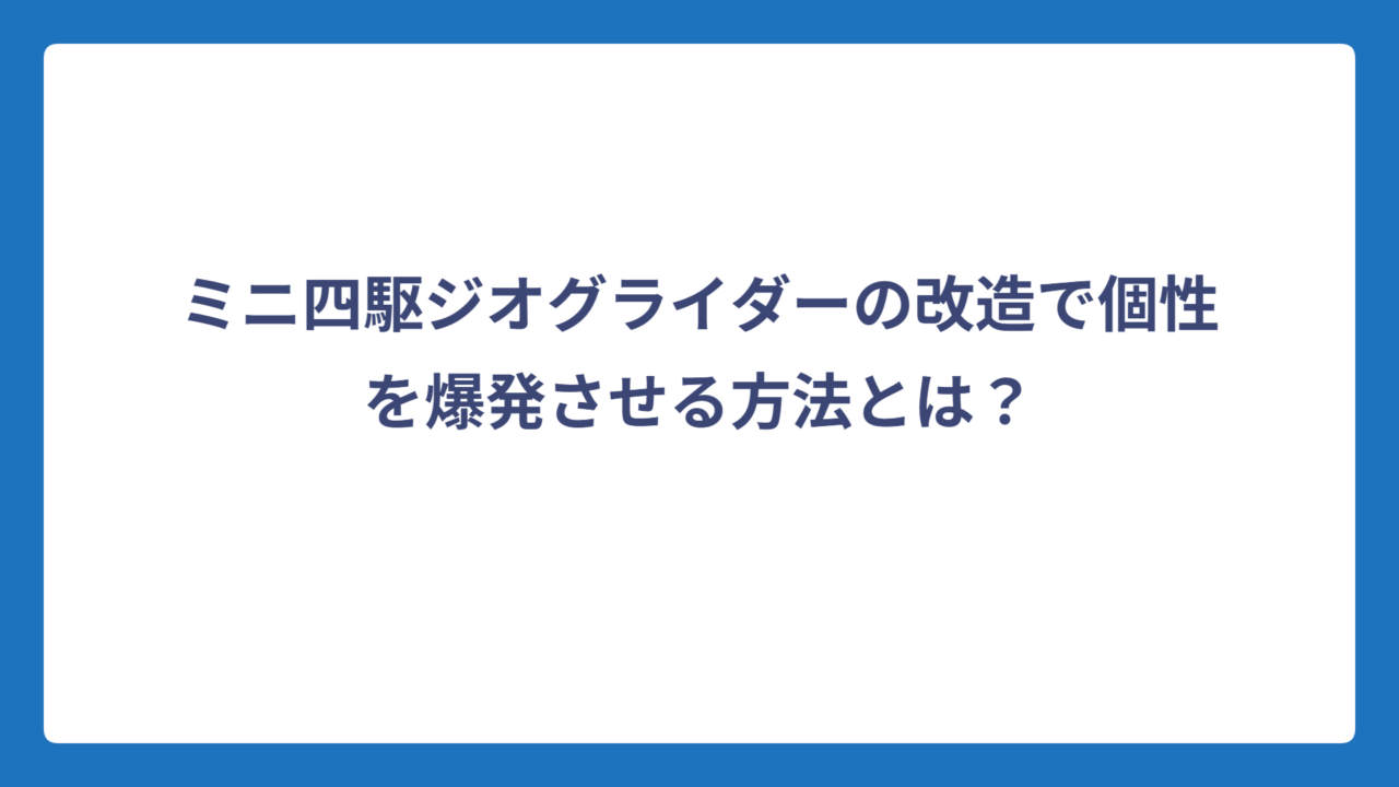 ミニ四駆ジオグライダーの改造で個性を爆発させる方法とは？