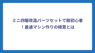 ミニ四駆改造パーツセットで脱初心者！最速マシン作りの極意とは