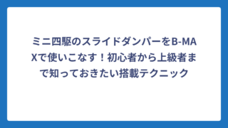 ミニ四駆のスライドダンパーをB-MAXで使いこなす！初心者から上級者まで知っておきたい搭載テクニック