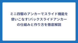 ミニ四駆のアンカーでスライド機能を使いこなす!バックスライドアンカーの仕組みと作り方を徹底解説