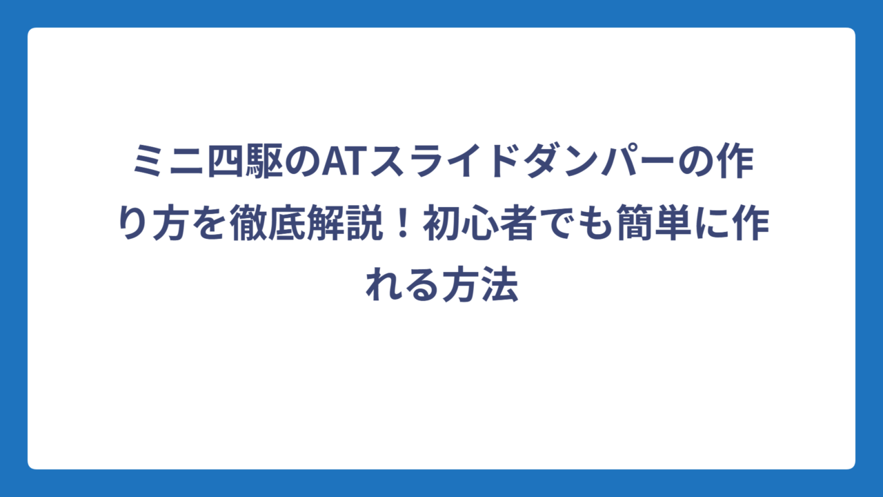 ミニ四駆のATスライドダンパーの作り方を徹底解説！初心者でも簡単に作れる方法