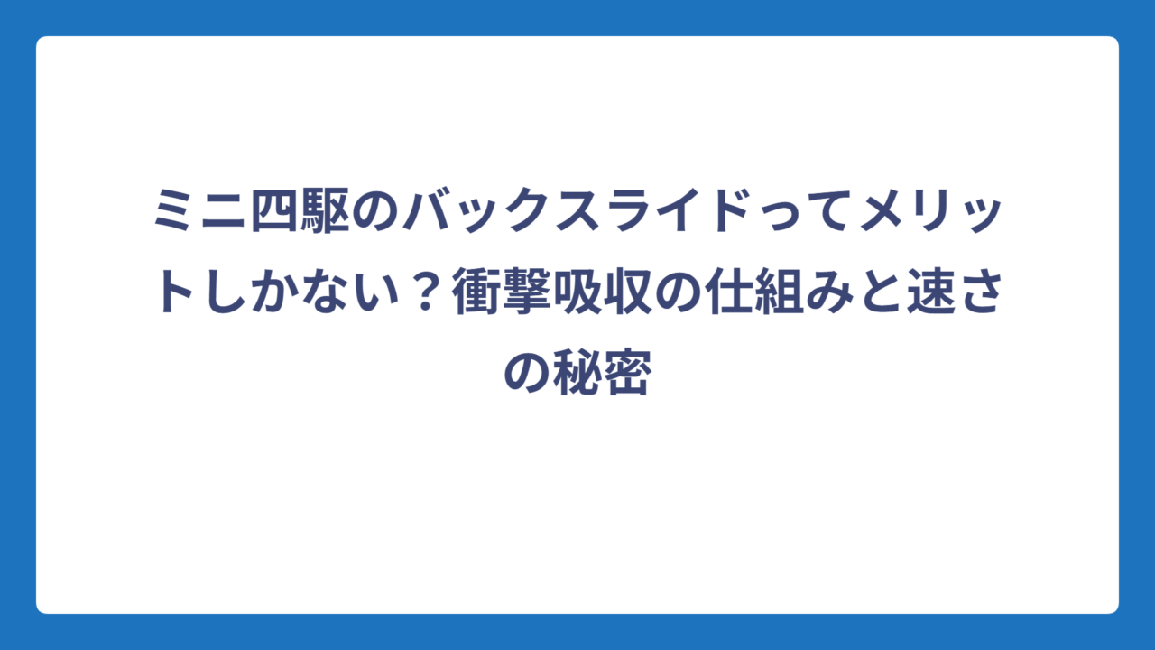 ミニ四駆のバックスライドってメリットしかない？衝撃吸収の仕組みと速さの秘密
