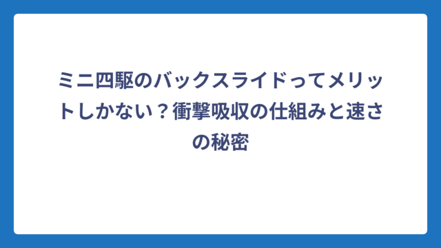 ミニ四駆のバックスライドってメリットしかない？衝撃吸収の仕組みと速さの秘密