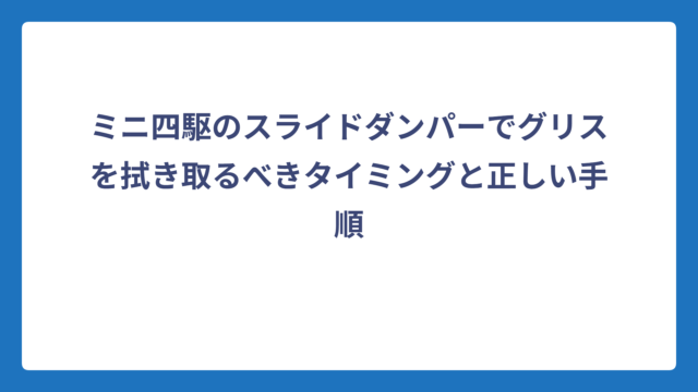ミニ四駆のスライドダンパーでグリスを拭き取るべきタイミングと正しい手順
