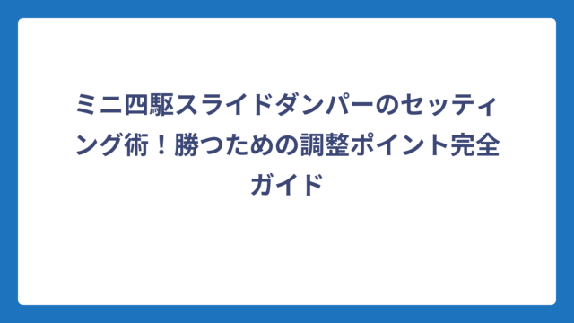 ミニ四駆スライドダンパーのセッティング術！勝つための調整ポイント完全ガイド
