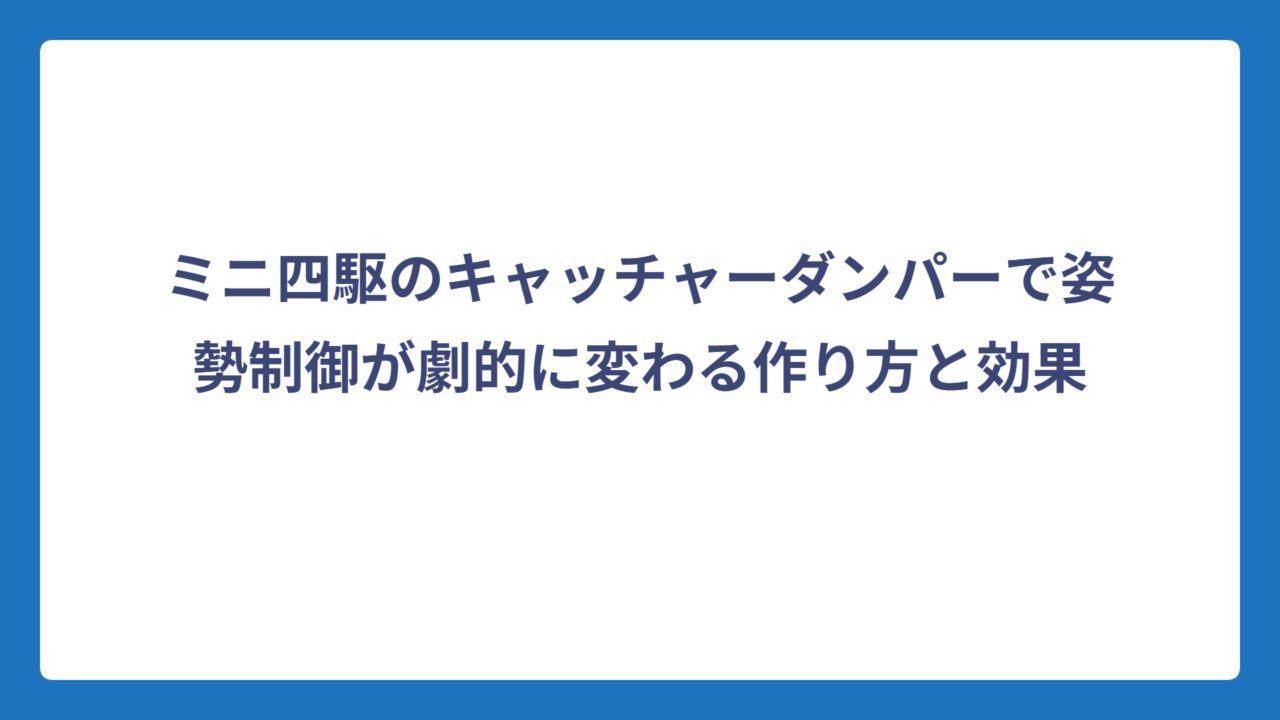 ミニ四駆のキャッチャーダンパーで姿勢制御が劇的に変わる作り方と効果