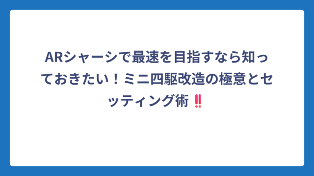 ARシャーシで最速を目指すなら知っておきたい！ミニ四駆改造の極意とセッティング術‼️