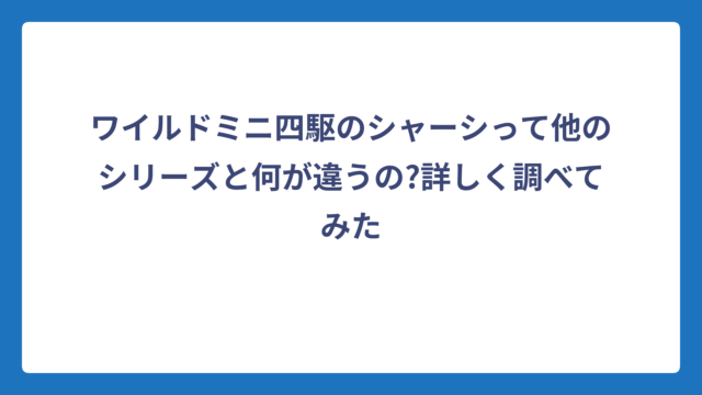 ワイルドミニ四駆のシャーシって他のシリーズと何が違うの?詳しく調べてみた