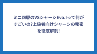 ミニ四駆のVSシャーシEvo.Iって何がすごいの?上級者向けシャーシの秘密を徹底解剖!