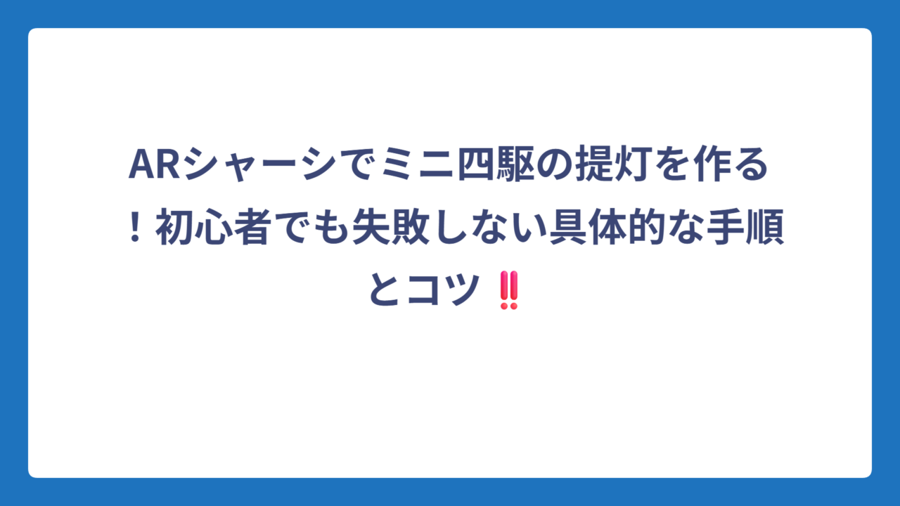 ARシャーシでミニ四駆の提灯を作る！初心者でも失敗しない具体的な手順とコツ‼️