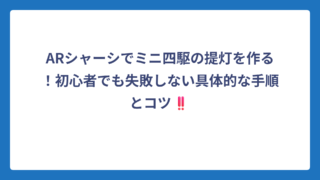ARシャーシでミニ四駆の提灯を作る！初心者でも失敗しない具体的な手順とコツ‼️