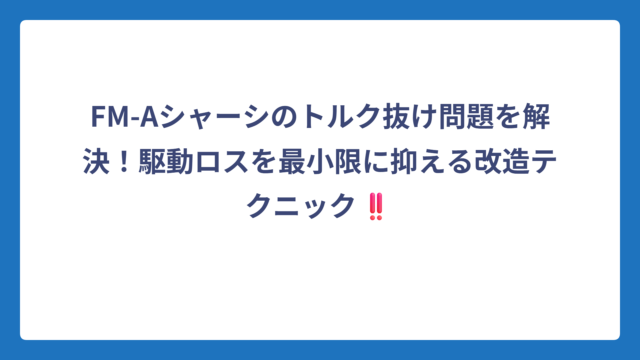 FM-Aシャーシのトルク抜け問題を解決！駆動ロスを最小限に抑える改造テクニック‼️