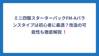 ミニ四駆スターターパックFM-Aバランスタイプは初心者に最適？改造の可能性も徹底解説❗