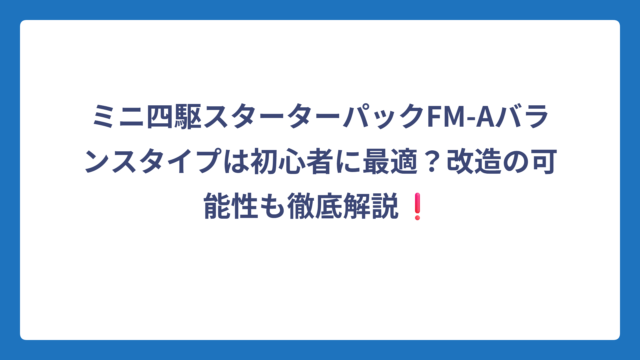 ミニ四駆スターターパックFM-Aバランスタイプは初心者に最適？改造の可能性も徹底解説❗