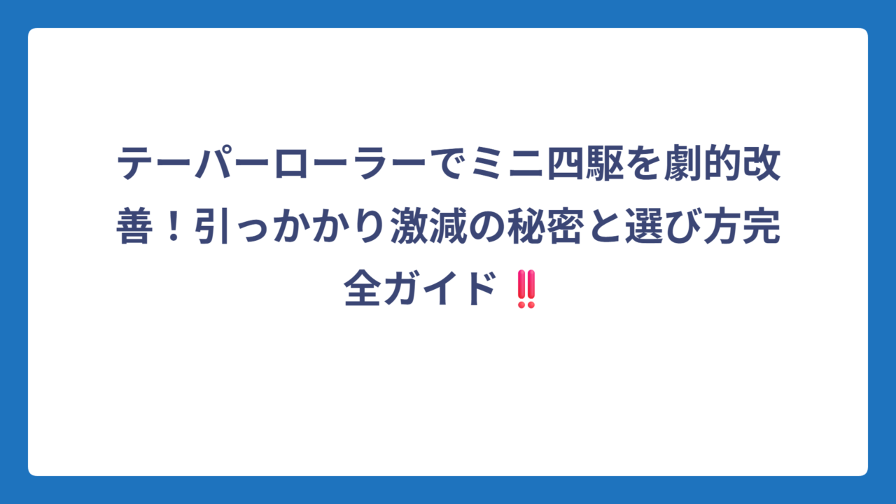テーパーローラーでミニ四駆を劇的改善！引っかかり激減の秘密と選び方完全ガイド‼️