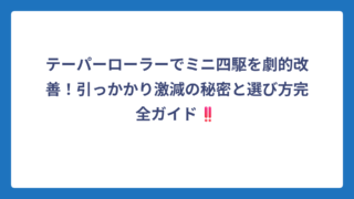 テーパーローラーでミニ四駆を劇的改善！引っかかり激減の秘密と選び方完全ガイド‼️