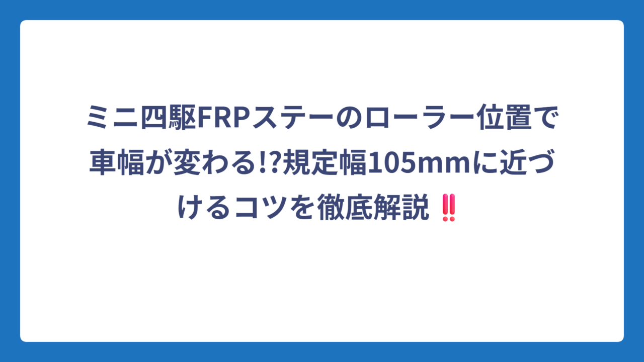 ミニ四駆FRPステーのローラー位置で車幅が変わる!?規定幅105mmに近づけるコツを徹底解説‼️