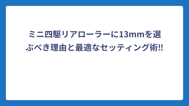 ミニ四駆リアローラーに13mmを選ぶべき理由と最適なセッティング術‼️