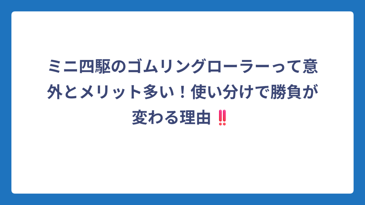 ミニ四駆のゴムリングローラーって意外とメリット多い！使い分けで勝負が変わる理由‼️