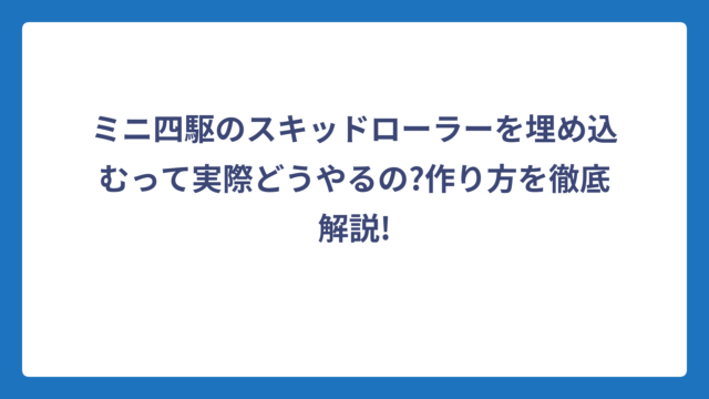 ミニ四駆のスキッドローラーを埋め込むって実際どうやるの?作り方を徹底解説!