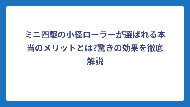 ミニ四駆の小径ローラーが選ばれる本当のメリットとは?驚きの効果を徹底解説