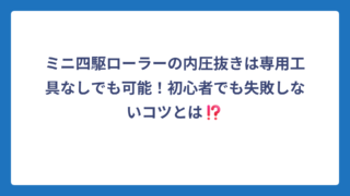 ミニ四駆ローラーの内圧抜きは専用工具なしでも可能！初心者でも失敗しないコツとは⁉️