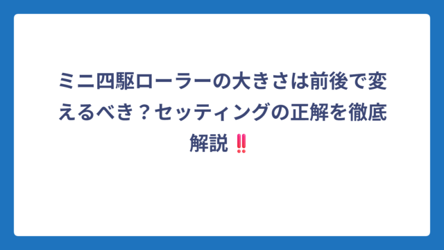 ミニ四駆ローラーの大きさは前後で変えるべき？セッティングの正解を徹底解説‼️